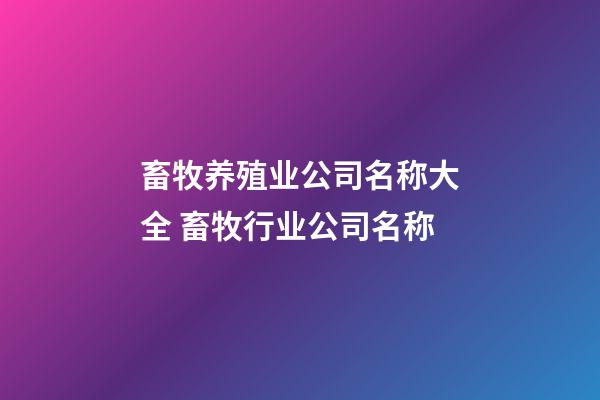畜牧养殖业公司名称大全 畜牧行业公司名称-第1张-公司起名-玄机派
